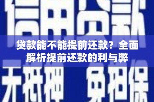 西秀贷款能不能提前还款？全面解析提前还款的利与弊