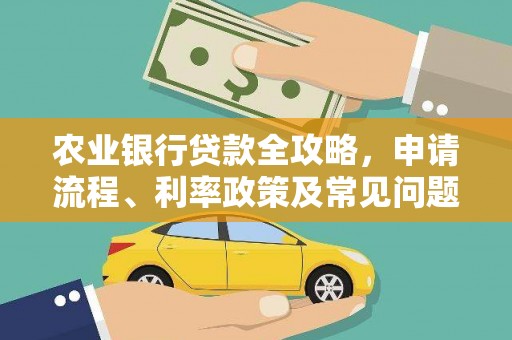 西秀农业银行贷款全攻略，申请流程、利率政策及常见问题解析