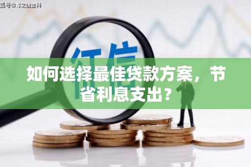 西秀如何选择最佳贷款方案，节省利息支出？