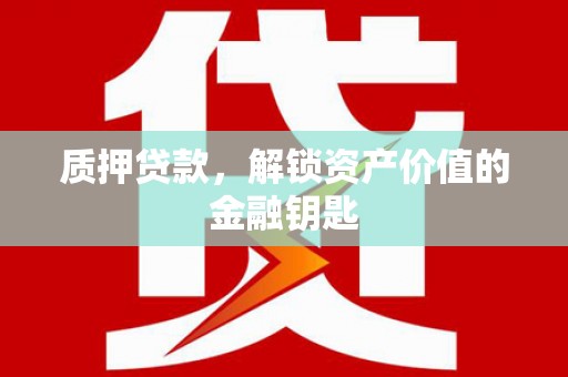 西秀质押贷款，解锁资产价值的金融钥匙