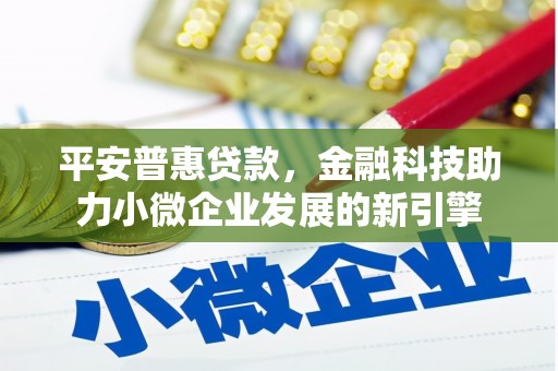 西秀平安普惠贷款，金融科技助力小微企业发展的新引擎