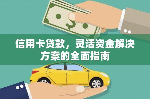 西秀信用卡贷款，灵活资金解决方案的全面指南