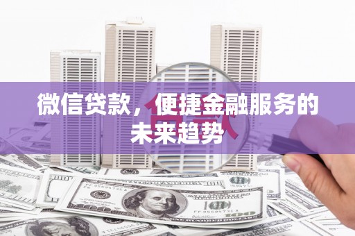 西秀微信贷款，便捷金融服务的未来趋势