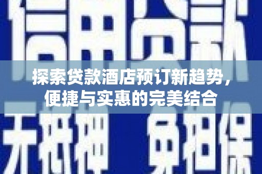 西秀探索贷款酒店预订新趋势，便捷与实惠的完美结合