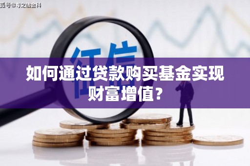 西秀如何通过贷款购买基金实现财富增值？
