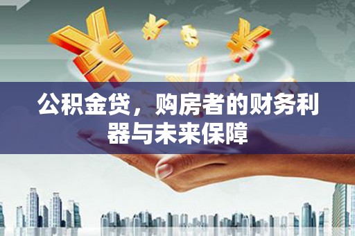 西秀公积金贷，购房者的财务利器与未来保障