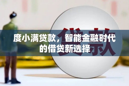 西秀度小满贷款，智能金融时代的借贷新选择