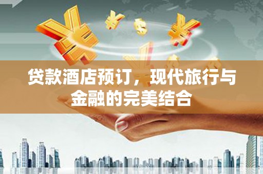 西秀贷款酒店预订，现代旅行与金融的完美结合