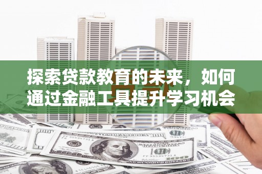 西秀探索贷款教育的未来，如何通过金融工具提升学习机会