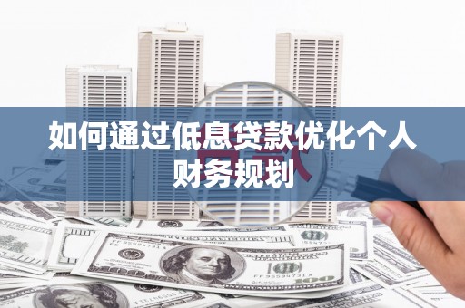 西秀如何通过低息贷款优化个人财务规划