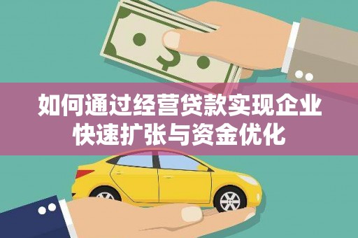 西秀如何通过经营贷款实现企业快速扩张与资金优化