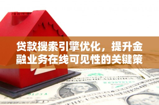 西秀贷款搜索引擎优化，提升金融业务在线可见性的关键策略