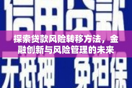 西秀探索贷款风险转移方法，金融创新与风险管理的未来