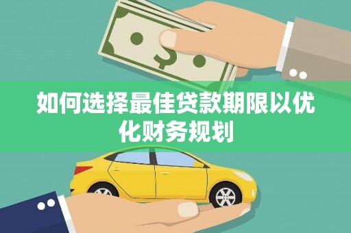 西秀如何选择最佳贷款期限以优化财务规划