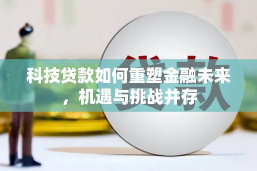 西秀科技贷款如何重塑金融未来，机遇与挑战并存