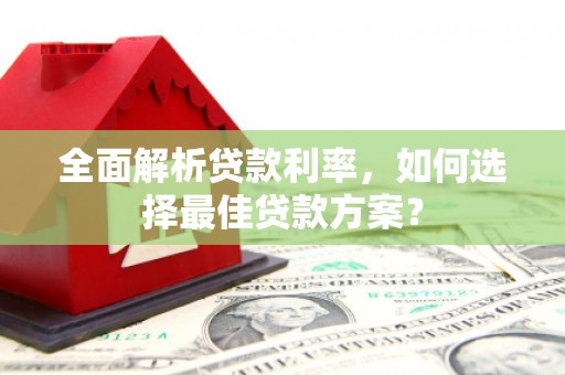 西秀全面解析贷款利率，如何选择最佳贷款方案？