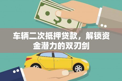 西秀车辆二次抵押贷款，解锁资金潜力的双刃剑