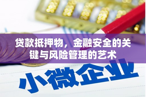 西秀贷款抵押物，金融安全的关键与风险管理的艺术