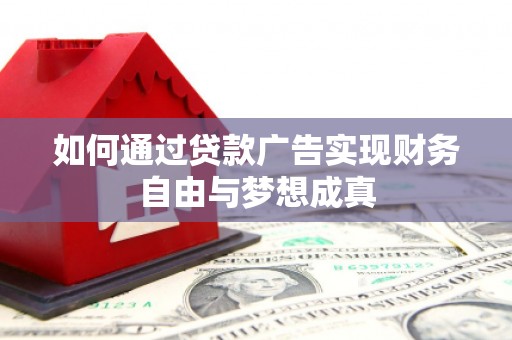 西秀如何通过贷款广告实现财务自由与梦想成真