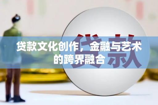 西秀贷款文化创作，金融与艺术的跨界融合