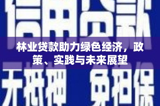 西秀林业贷款助力绿色经济，政策、实践与未来展望