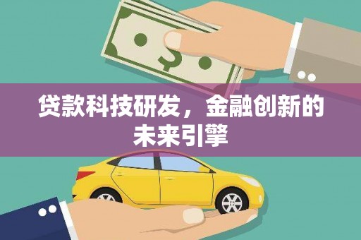 西秀贷款科技研发，金融创新的未来引擎