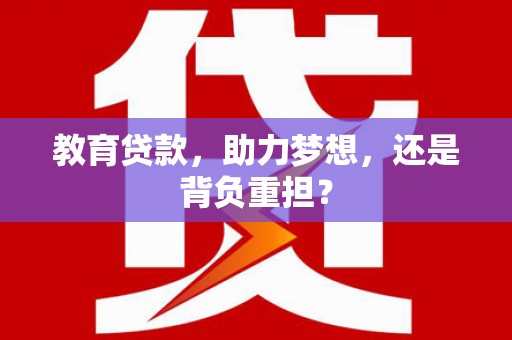 西秀教育贷款，助力梦想，还是背负重担？