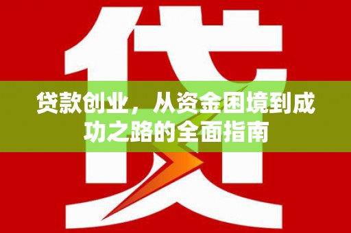 西秀贷款创业，从资金困境到成功之路的全面指南