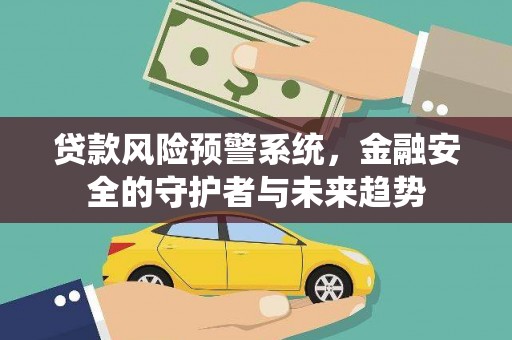 西秀贷款风险预警系统，金融安全的守护者与未来趋势
