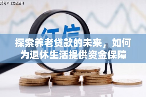 西秀探索养老贷款的未来，如何为退休生活提供资金保障
