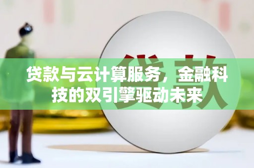 西秀贷款与云计算服务，金融科技的双引擎驱动未来