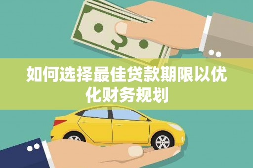 西秀如何选择最佳贷款期限以优化财务规划