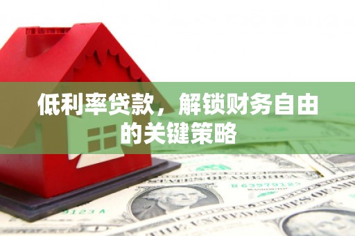 西秀低利率贷款，解锁财务自由的关键策略