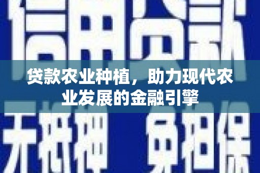 西秀贷款农业种植，助力现代农业发展的金融引擎