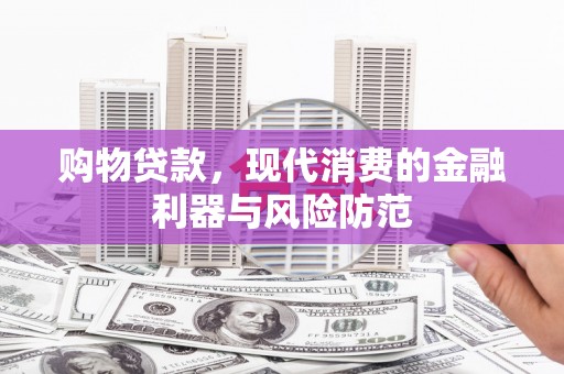 西秀购物贷款，现代消费的金融利器与风险防范