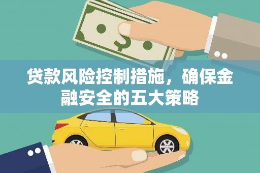 西秀贷款风险控制措施，确保金融安全的五大策略