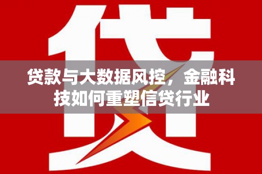 西秀贷款与大数据风控，金融科技如何重塑信贷行业