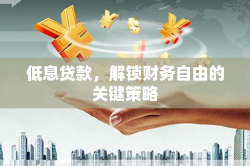 西秀低息贷款，解锁财务自由的关键策略
