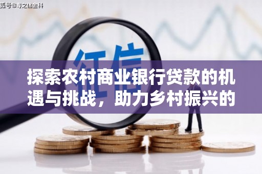 西秀探索农村商业银行贷款的机遇与挑战，助力乡村振兴的金融引擎