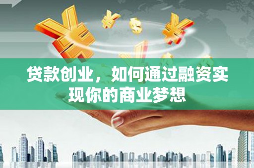 西秀贷款创业，如何通过融资实现你的商业梦想