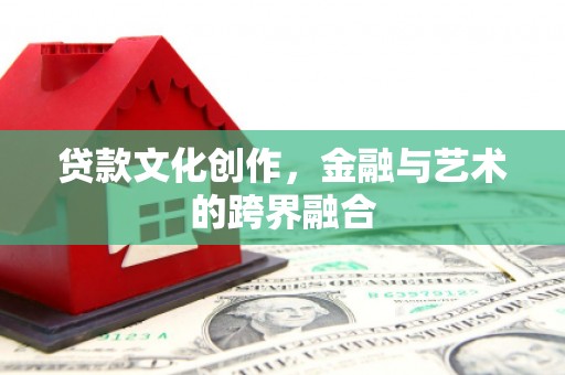 西秀贷款文化创作，金融与艺术的跨界融合