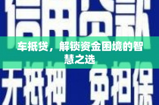 西秀车抵贷，解锁资金困境的智慧之选