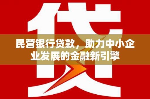 西秀民营银行贷款，助力中小企业发展的金融新引擎