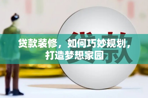 西秀贷款装修，如何巧妙规划，打造梦想家园