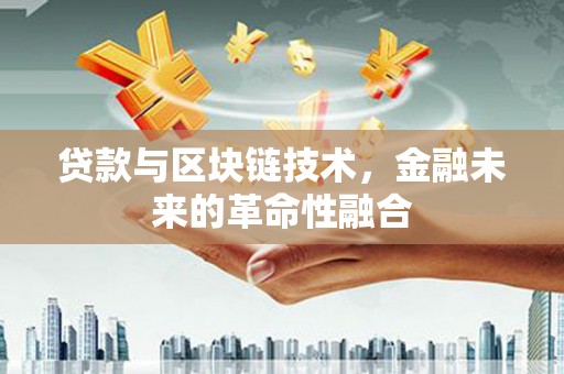 西秀贷款与区块链技术，金融未来的革命性融合