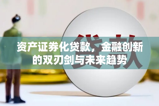 西秀资产证券化贷款，金融创新的双刃剑与未来趋势