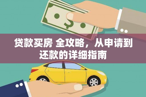 西秀贷款买房 全攻略，从申请到还款的详细指南