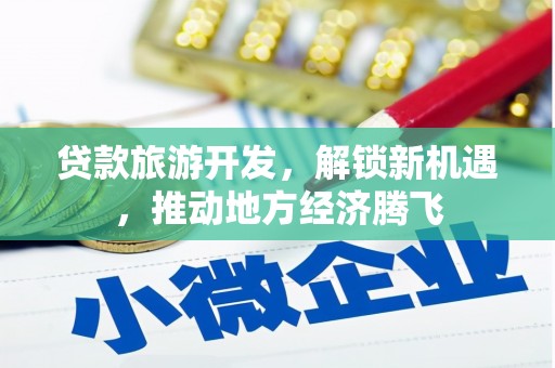 西秀贷款旅游开发，解锁新机遇，推动地方经济腾飞