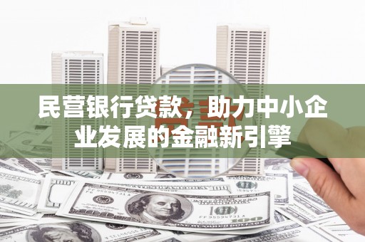 西秀民营银行贷款，助力中小企业发展的金融新引擎