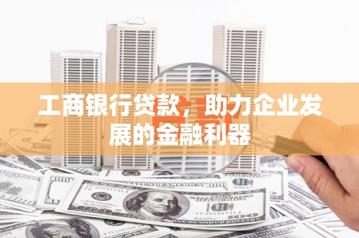 西秀工商银行贷款，助力企业发展的金融利器